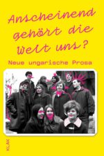 Anscheinend gehört die Welt uns? Neue ungarische Prosa